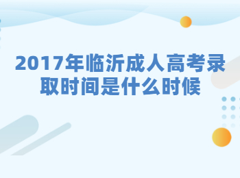 2017年临沂成人高考录取时间是什么时候?