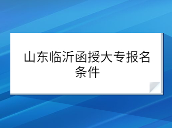 山东临沂函授大专报名条件