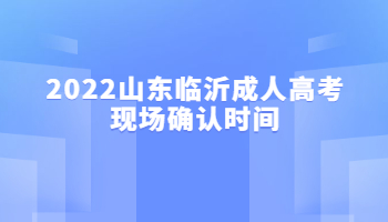 2022山东临沂成人高考现场确认时间