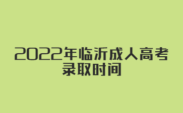 2022年临沂成人高考录取时间