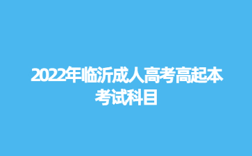 2022年临沂成人高考高起本考试科目