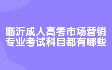 临沂成人高考市场营销专业考试科目都有哪些?