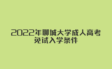 2022年聊城大学成人高考免试入学条件