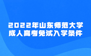 2022年山东师范大学成人高考免试入学条件