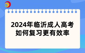 2024年临沂成人高考如何复习更有效率