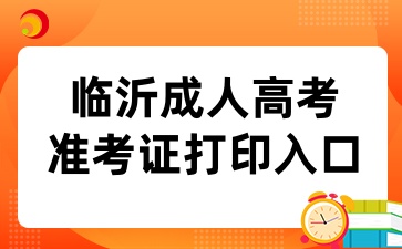 2024年临沂成人高考准考证打印入口已开通