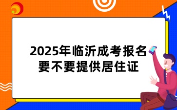 2025年临沂成考报名要不要提供居住证