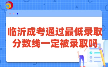 临沂成考通过最低录取分数线一定被录取吗