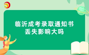 临沂成考录取通知书丢失影响大吗