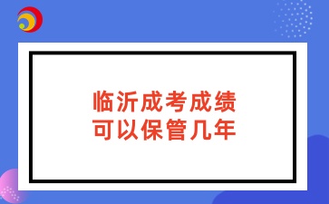 临沂成考成绩可以保管几年