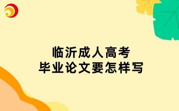 临沂成人高考毕业论文要怎样写