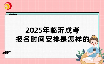 2025年临沂成考报名时间安排是怎样的